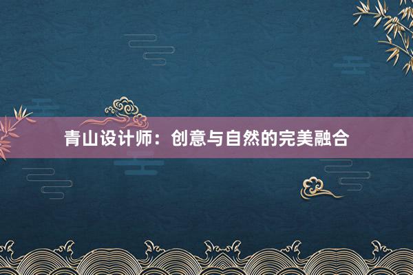 青山设计师：创意与自然的完美融合